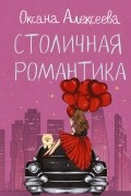 Оксана Алексеева - Столичная романтика