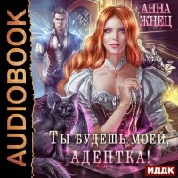 Анна Жнец - Ты будешь моей, адептка, или Демон плохому не научит