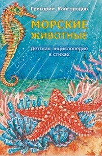 Григорий Кайгородов - Морские животные. Детская энциклопедия в стихах