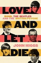 John Higgs - Love and Let Die: James Bond, The Beatles, and the British Psyche