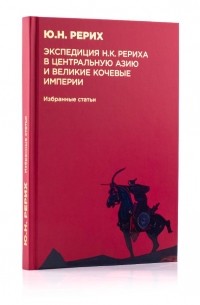 Юрий Рерих - Экспедиция Н.К. Рериха в Центральную Азию и великие кочевые империи. Избранные статьи