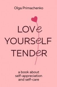 Ольга Примаченко - Love yourself tender. A book about self-appreciation and self-care