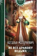 Наталья Мазуркевич - Не все дракону ведьма
