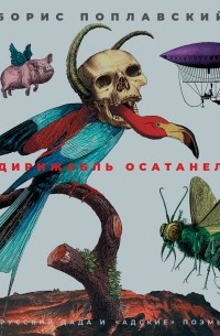 Борис Поплавский - Дирижабль осатанел: Русский дада и «адские» поэмы