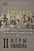 Материальная цивилизация, экономика и капитализм, XV-XVIII вв. Том 2. Игры обмена