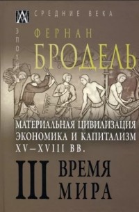 Материальная цивилизация, экономика и капитализм, XV-XVIII вв. Том 3. Время мира