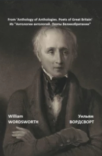Уильям Вордсворт - Из «Антологии антологий. Поэты Великобритании»