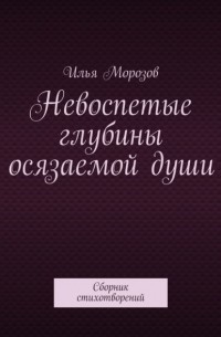 Невоспетые глубины осязаемой души. Сборник стихотворений