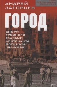 Андрей Загорцев - Город. Штурм Грозного глазами лейтенанта спецназа 