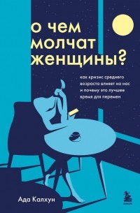 Эйда Кэлхун - О чем молчат женщины. Как кризис среднего возраста влияет на нас и почему это лучшее время для перемен