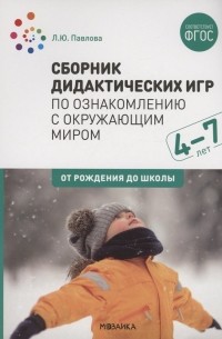 Л. Ю. Павлова - Сборник дидактических игр по ознакомлению с окружающим миром. 4-7 лет