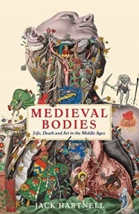 Джек Хартнелл - Medieval Bodies: Life, Death and Art in the Middle Ages