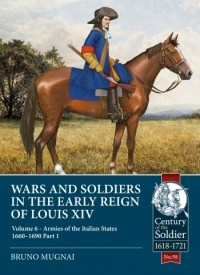 Bruno Mugnai - Wars and Soldiers in the Early Reign of Louis XIV. Volume 6: Armies of the Italian States 1660-1690 Part 1