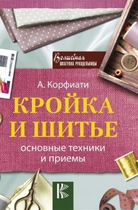 Анастасия Корфиати - Кройка и шитье основные техники и приемы