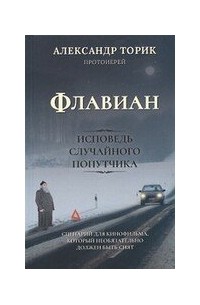 Протоиерей Торик Александр Борисович - Флавиан. Исповедь случайного попутчика. Издание 2-е
