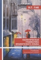 Гак Владимир Григорьевич - Теоретическая грамматика французского языка. Учебник