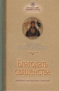 Протоиерей Артемий Владимиров - Благодать священства. Заметки о пастырском служении