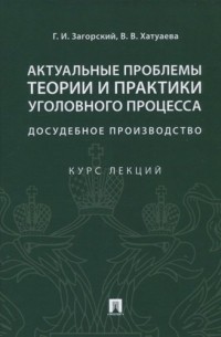 Геннадий Загорский - Актуальные проблемы теории и практики уголовного процесса. Досудебное производство. Курс лекций