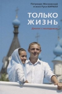 Патриарх Московский Кирилл  - Только жизнь. Диалог с молодежью