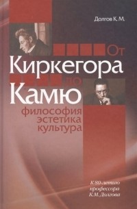 Долгов Константин Михайлович - От Киркегора до Камю. Философия, эстетика, культура