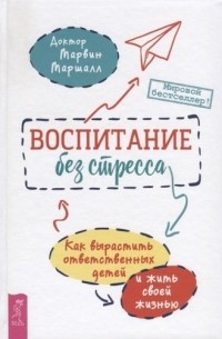 Майкл Маршалл - Воспитание без стресса. Как вырастить ответственных детей и жить своей жизнью