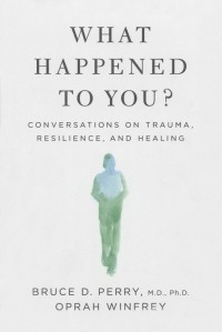  - What Happened to You? Conversations on Trauma, Resilience, and Healing