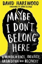 Harewood David - Maybe I Don&#039;t Belong Here. A Memoir of Race, Identity, Breakdown and Recovery