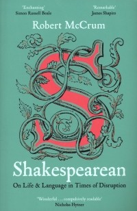 Роберт Маккрам - Shakespearean. On Life & Language in Times of Disruption