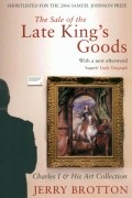 Джерри Броттон - The Sale of the Late King&#039;s Goods. Charles I and His Art Collection