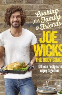 Wicks Joe - Cooking for Family and Friends. 100 Lean Recipes to Enjoy Together