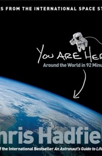 Крис Хэдфилд - You Are Here. Around the World in 92 Minutes