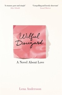 Лена Андерссон - Wilful Disregard. A Novel About Love