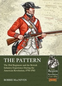 Robbie MacNiven - The Pattern. The 33rd Regiment and the British Infantry Experience During the American Revolution, 1770-1783