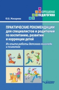 Ю. Б. Норкина-Жихарева - Практические рекомендации для специалистов и родителей по воспитанию, развитию и коррекции детей. Из опыта работы детского логопеда и психолога