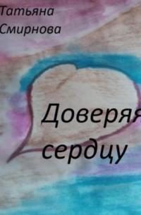 Татьяна Смирнова - Доверяя сердцу