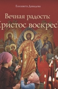 Давыдова Елизавета Евгеньевна - Вечная радость: Христос воскрес!