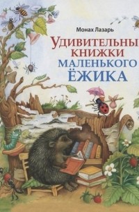 Монах Лазарь Афанасьев - Удивительные книжки Маленького Ежика: Сборник сказок