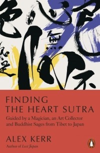 Алекс Керр - Finding the Heart Sutra. Guided by a Magician, an Art Collector and Buddhist Sages from Tibet