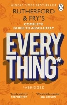  - Rutherford and Fry’s Complete Guide to Absolutely Everything. Abridged