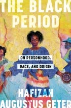 Hafizah Augustus Geter - The Black Period: On Personhood, Race, and Origin