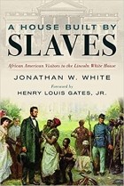 Jonathan W. White - A House Built by Slaves: African American Visitors to the Lincoln White House
