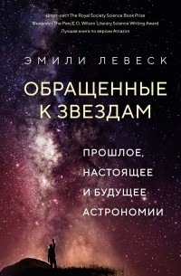Эмили Левеск - Обращенные к звездам: Прошлое, настоящее и будущее астрономии
