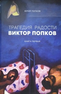 Юрий Попков - Трагедия радости Виктор Попков. Книга 1