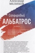 Александр Мелихов - Сапфировый альбатрос: роман