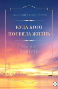 Василий Гурковский - Куда кого посеяла жизнь. Том VII. Повести