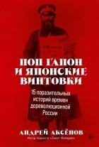 Андрей Аксёнов - Поп Гапон и японские винтовки: 15 поразительных историй дореволюционной России