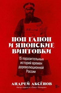 Андрей Аксёнов - Поп Гапон и японские винтовки: 15 поразительных историй дореволюционной России