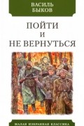 Василь Быков - Пойти и не вернуться