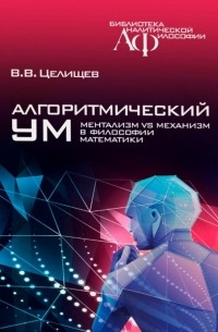 Виталий Целищев - Алгоритмический ум: Механизм vs Ментализм в философии математики