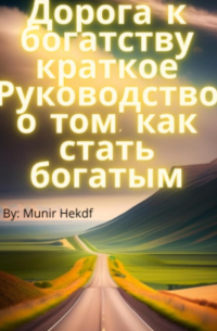 Дорога к богатству. Краткое Руководство о том, как стать богатым